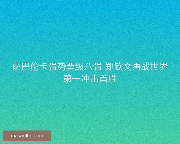 萨巴伦卡强势晋级八强 郑钦文再战世界第一冲击首胜