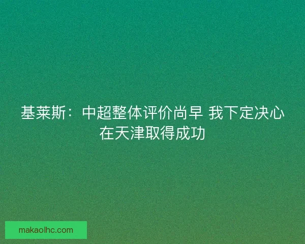 基莱斯：中超整体评价尚早 我下定决心在天津取得成功