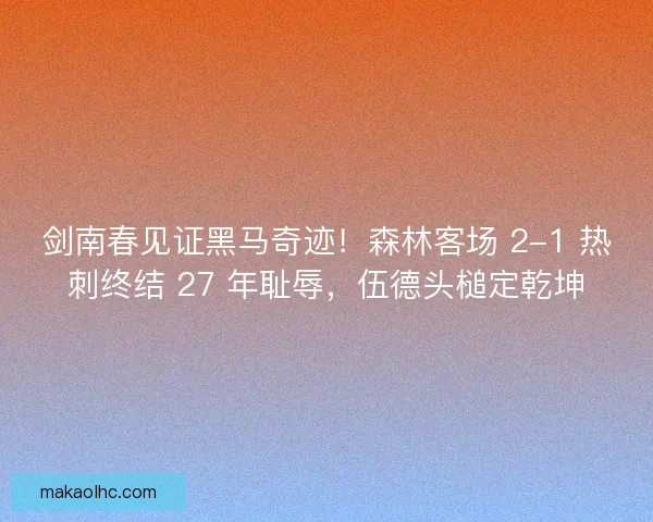 剑南春见证黑马奇迹！森林客场 2-1 热刺终结 27 年耻辱，伍德头槌定乾坤