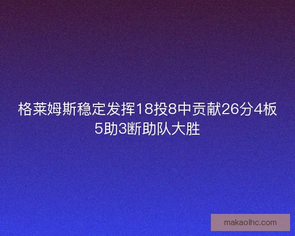 格莱姆斯稳定发挥18投8中贡献26分4板5助3断助队大胜