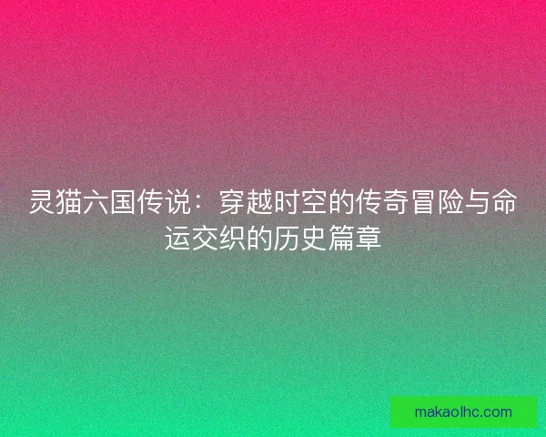灵猫六国传说：穿越时空的传奇冒险与命运交织的历史篇章