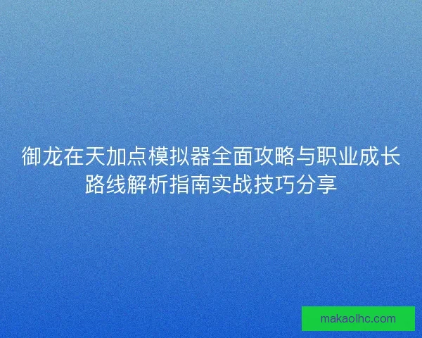 御龙在天加点模拟器全面攻略与职业成长路线解析指南实战技巧分享