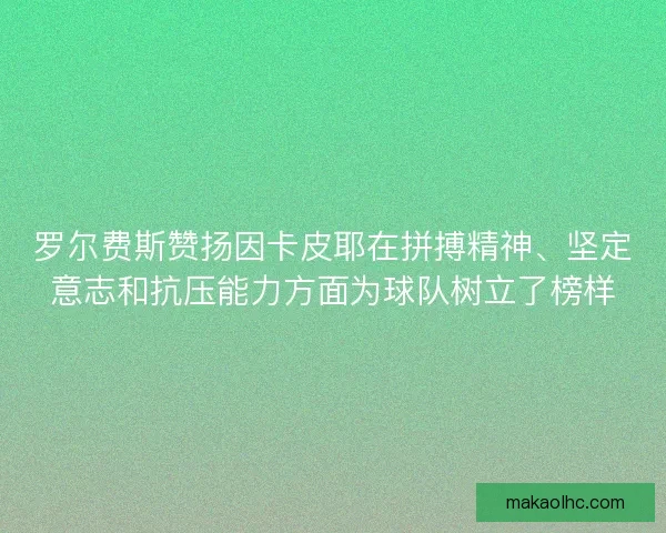 罗尔费斯赞扬因卡皮耶在拼搏精神、坚定意志和抗压能力方面为球队树立了榜样