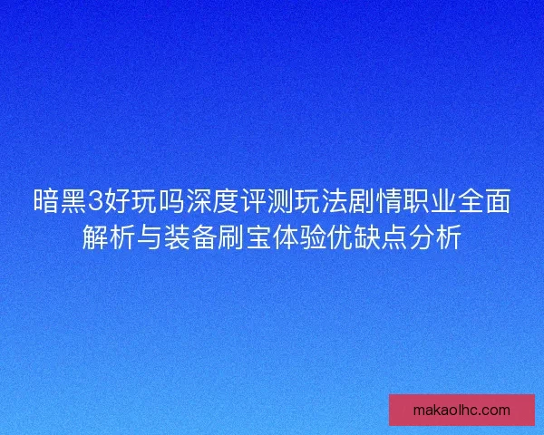 暗黑3好玩吗深度评测玩法剧情职业全面解析与装备刷宝体验优缺点分析