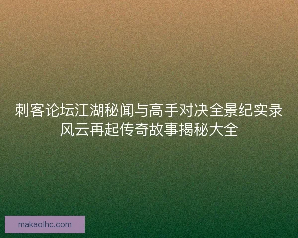 刺客论坛江湖秘闻与高手对决全景纪实录风云再起传奇故事揭秘大全