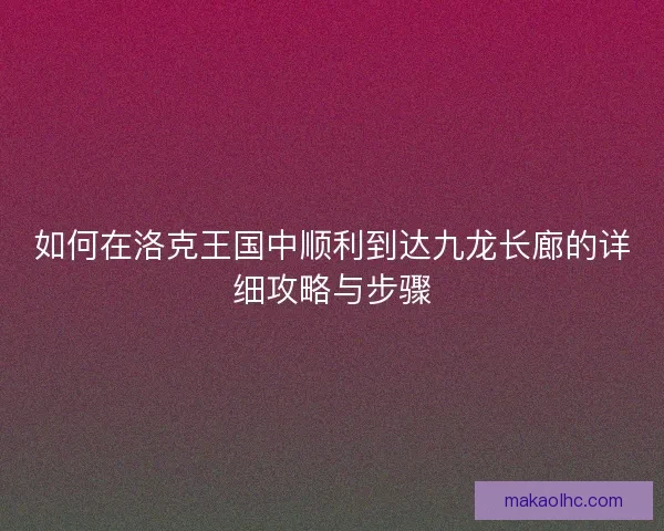 如何在洛克王国中顺利到达九龙长廊的详细攻略与步骤