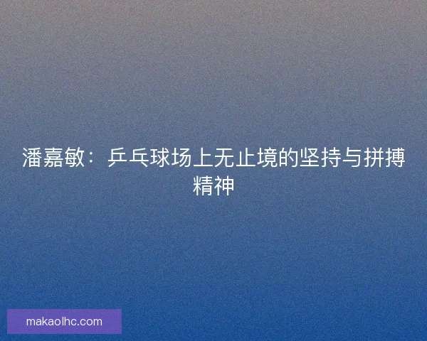 潘嘉敏：乒乓球场上无止境的坚持与拼搏精神