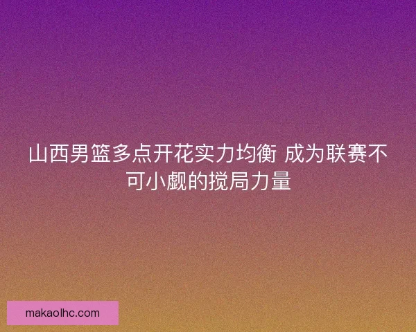 山西男篮多点开花实力均衡 成为联赛不可小觑的搅局力量