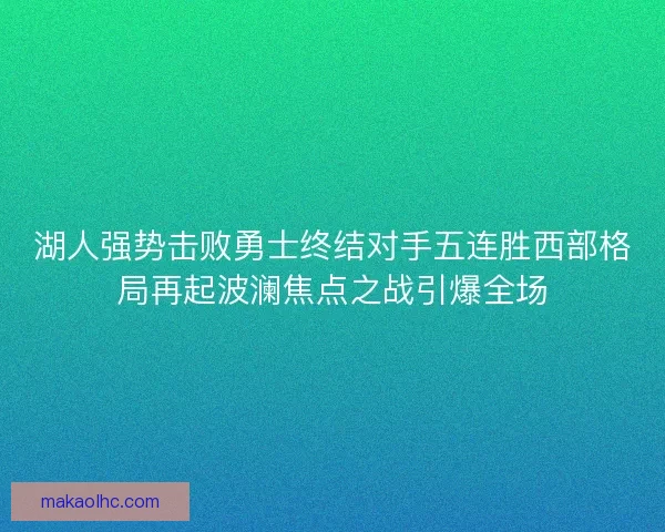 湖人强势击败勇士终结对手五连胜西部格局再起波澜焦点之战引爆全场