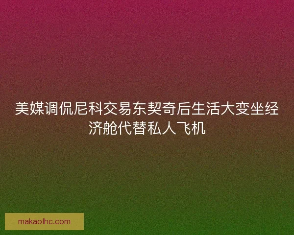 美媒调侃尼科交易东契奇后生活大变坐经济舱代替私人飞机