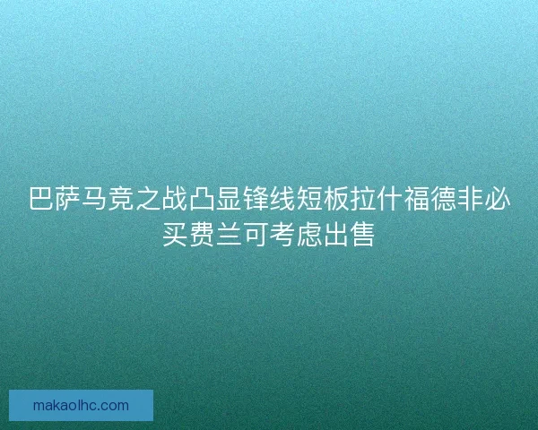 巴萨马竞之战凸显锋线短板拉什福德非必买费兰可考虑出售