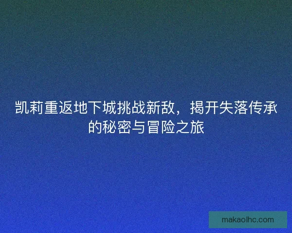 凯莉重返地下城挑战新敌，揭开失落传承的秘密与冒险之旅