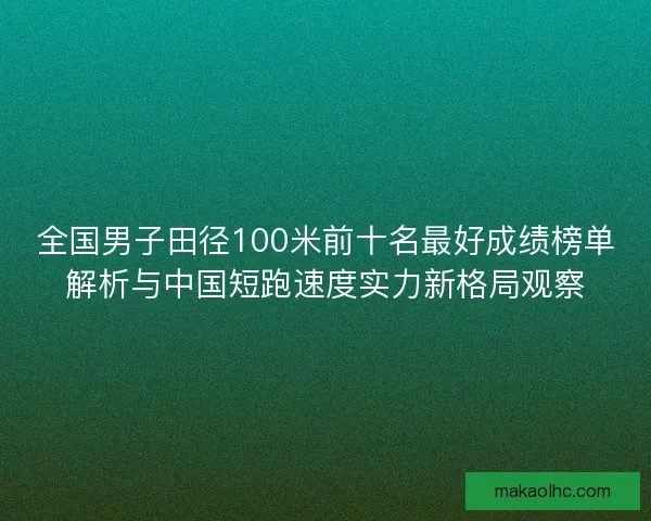 全国男子田径100米前十名最好成绩榜单解析与中国短跑速度实力新格局观察