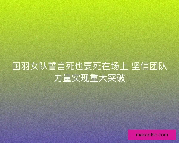 国羽女队誓言死也要死在场上 坚信团队力量实现重大突破