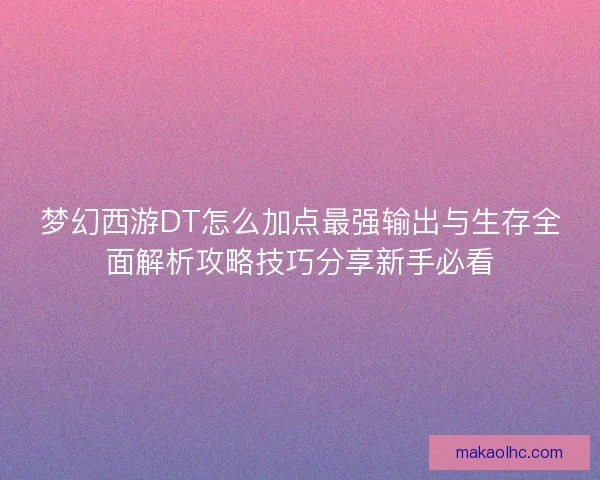 梦幻西游DT怎么加点最强输出与生存全面解析攻略技巧分享新手必看